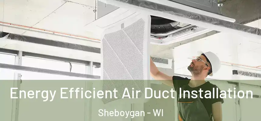 Energy Efficient Air Duct Installation Sheboygan - WI
