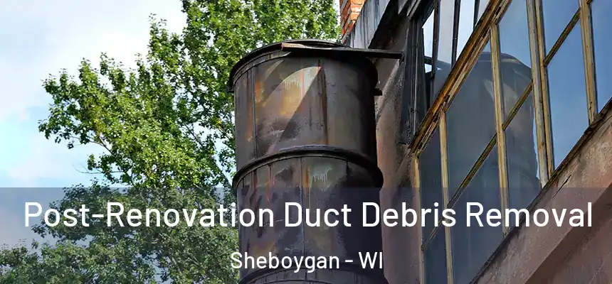 Post-Renovation Duct Debris Removal Sheboygan - WI